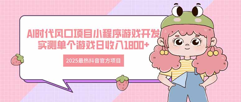 （14512期）2025最热抖音官方项目 Ai时代风口项目小程序游戏开发 实测单个游戏日收入1800+_中创网