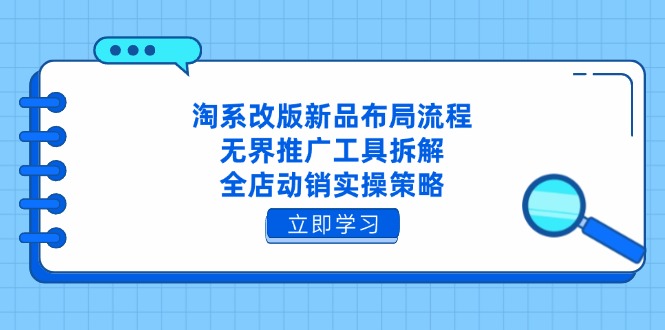 （14518期）淘系改版新品布局流程，无界推广工具拆解，全店动销实操策略_中创网