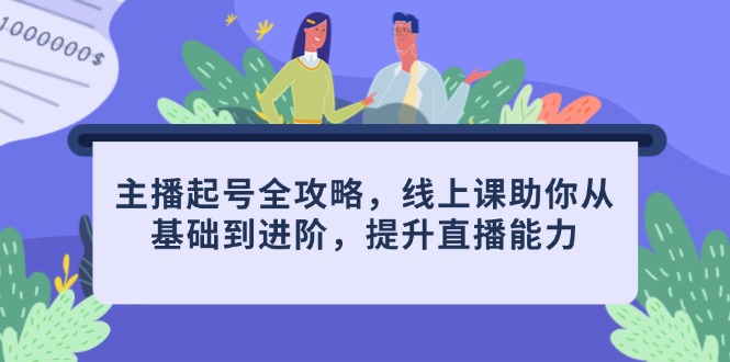 （14621期）主播起号全攻略，线上课助你从基础到进阶，提升直播能力_中创网