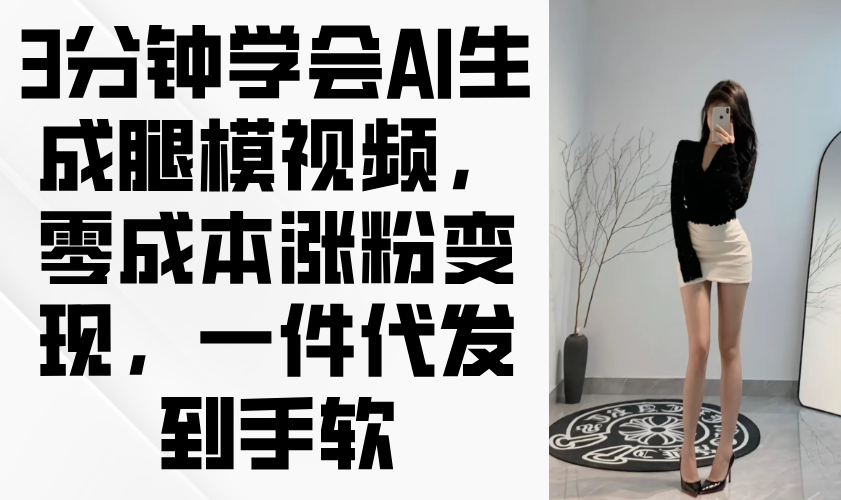 （14537期）3分钟学会AI生成腿模视频，零成本涨粉变现，一件代发到手软_中创网