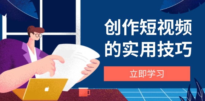（14554期）创作短视频的实用技巧，剪辑、设备、构图、文案一站式学习攻略_中创网