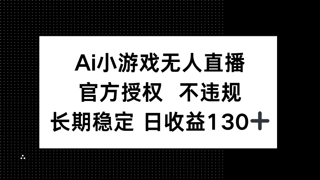 （14260期）AI小游戏无人直播，官方授权 不违规，单日平均收益130+_中创网