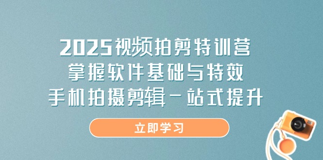 （14272期）2025视频拍剪特训营，掌握软件基础与特效，手机拍摄剪辑一站式提升_中创网