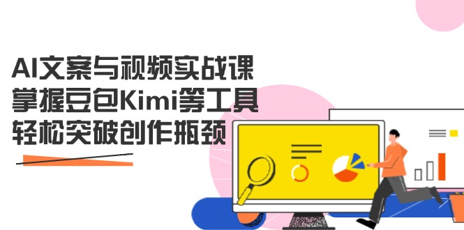 （14275期）AI文案与视频实战课，掌握豆包Kimi等工具，轻松突破创作瓶颈_中创网
