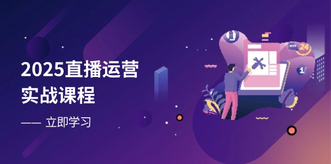 （14276期）2025直播运营实战课程，零基础入门到流量优化，快速提升直播间表现_中创网